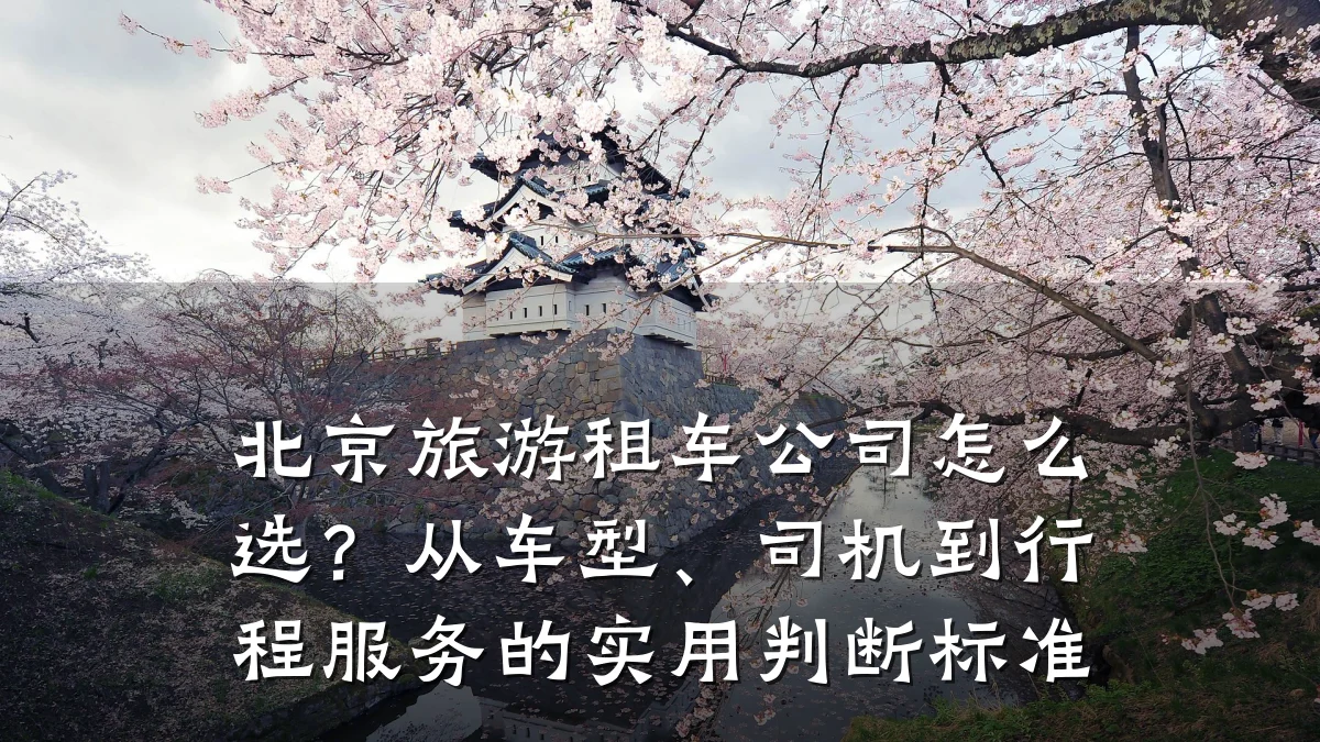 北京旅游租车公司怎么选？从车型、司机到行程服务的实用判断标准