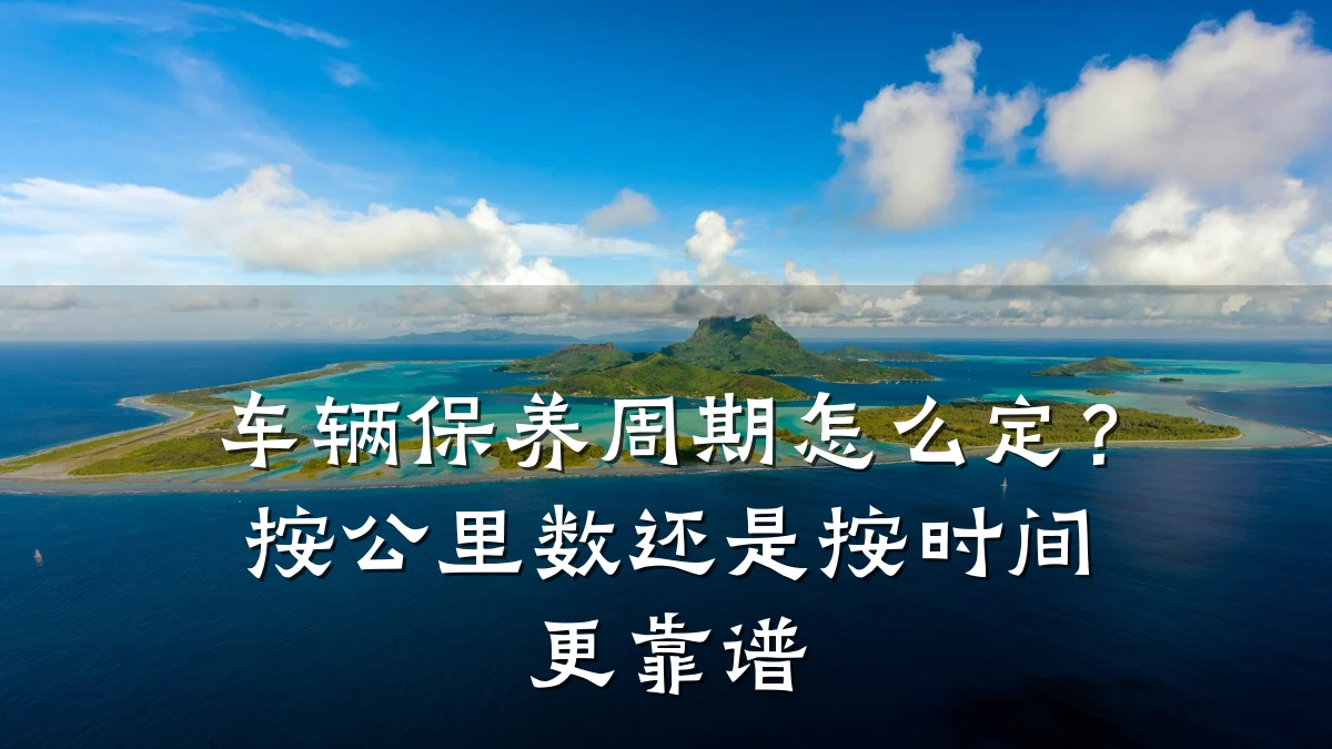 车辆保养周期怎么定?按公里数还是按时间更靠谱