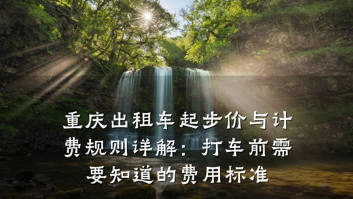 重庆出租车起步价与计费规则详解：打车前需要知道的费用标准