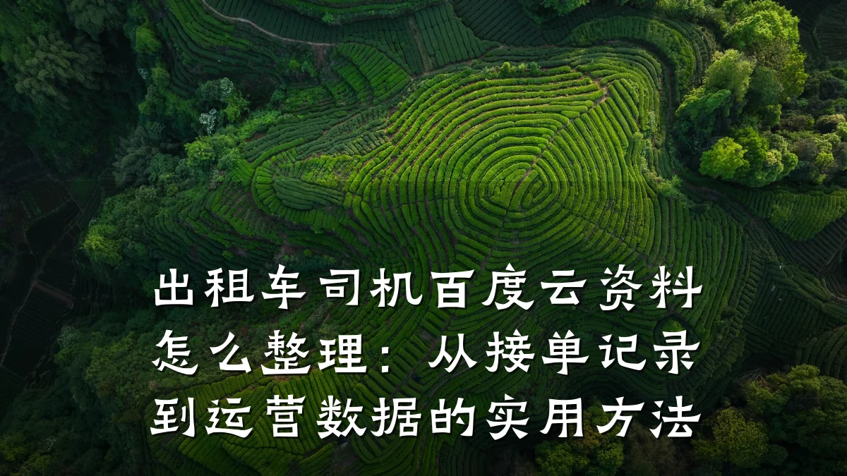 出租车司机百度云资料怎么整理：从接单记录到运营数据的实用方法