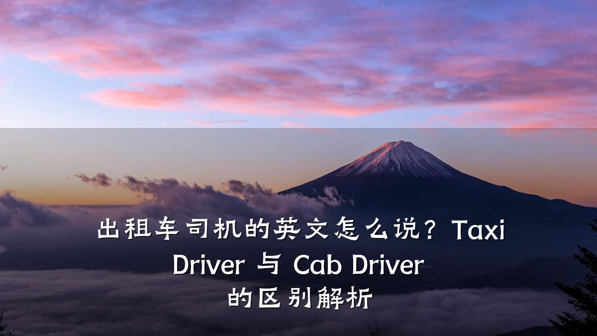 出租车司机的英文怎么说？Taxi Driver 与 Cab Driver 的区别解析