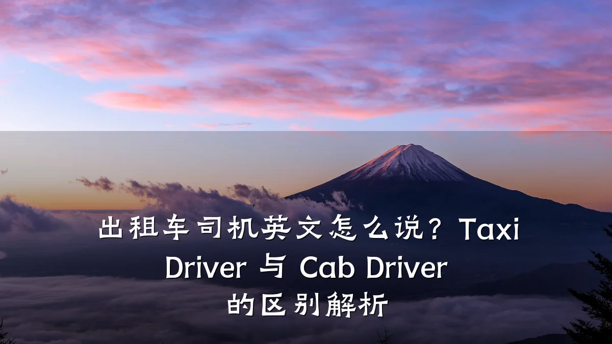 出租车司机英文怎么说？Taxi Driver 与 Cab Driver 的区别解析
