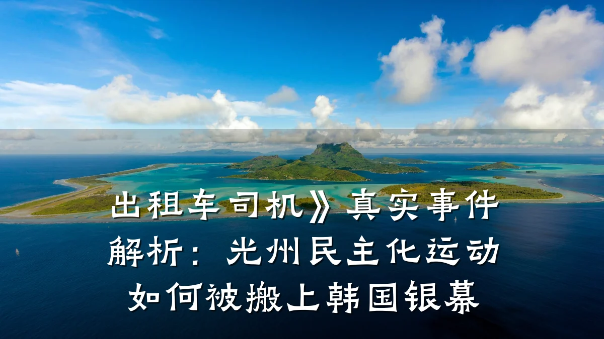 出租车司机》真实事件解析:光州民主化运动如何被搬上韩国银幕