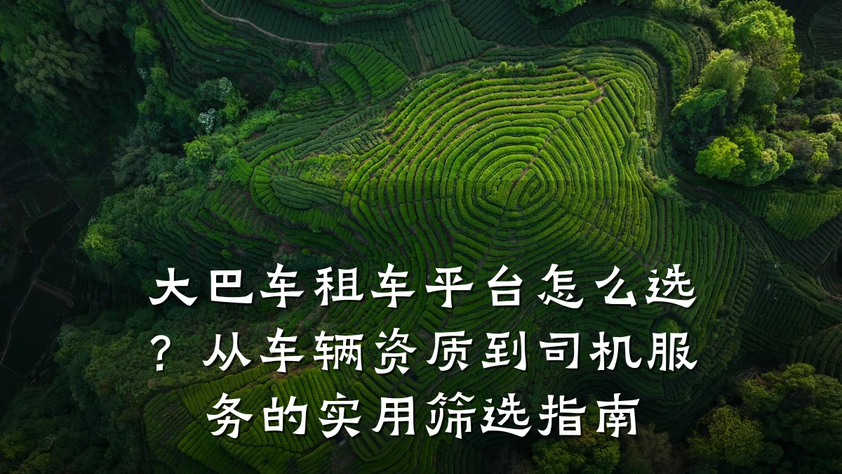 大巴车租车平台怎么选?从车辆资质到司机服务的实用筛选指南