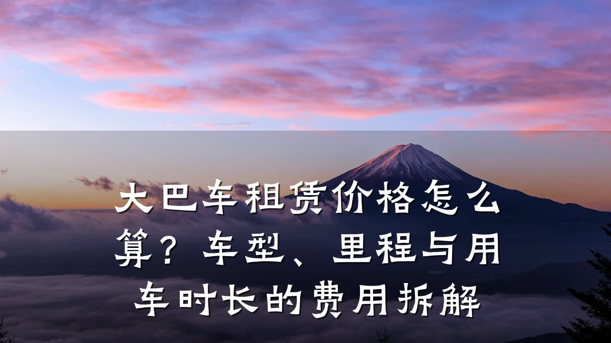 大巴车租赁价格怎么算？车型、里程与用车时长的费用拆解