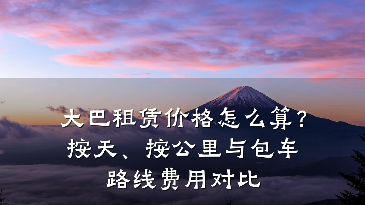 大巴租赁价格怎么算？按天、按公里与包车路线费用对比