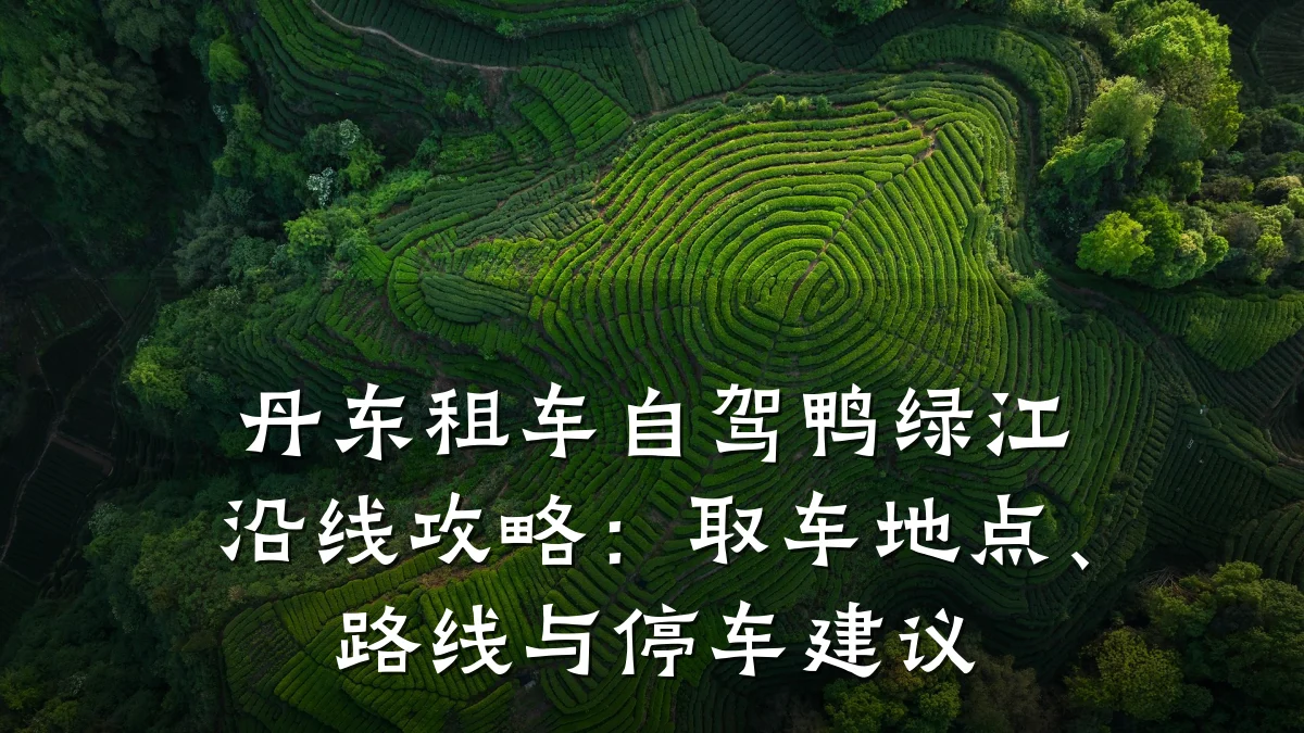 丹东租车自驾鸭绿江沿线攻略:取车地点、路线与停车建议