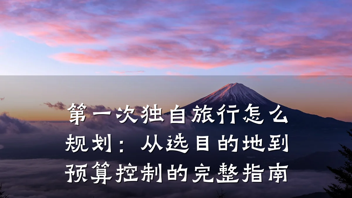 第一次独自旅行怎么规划:从选目的地到预算控制的完整指南