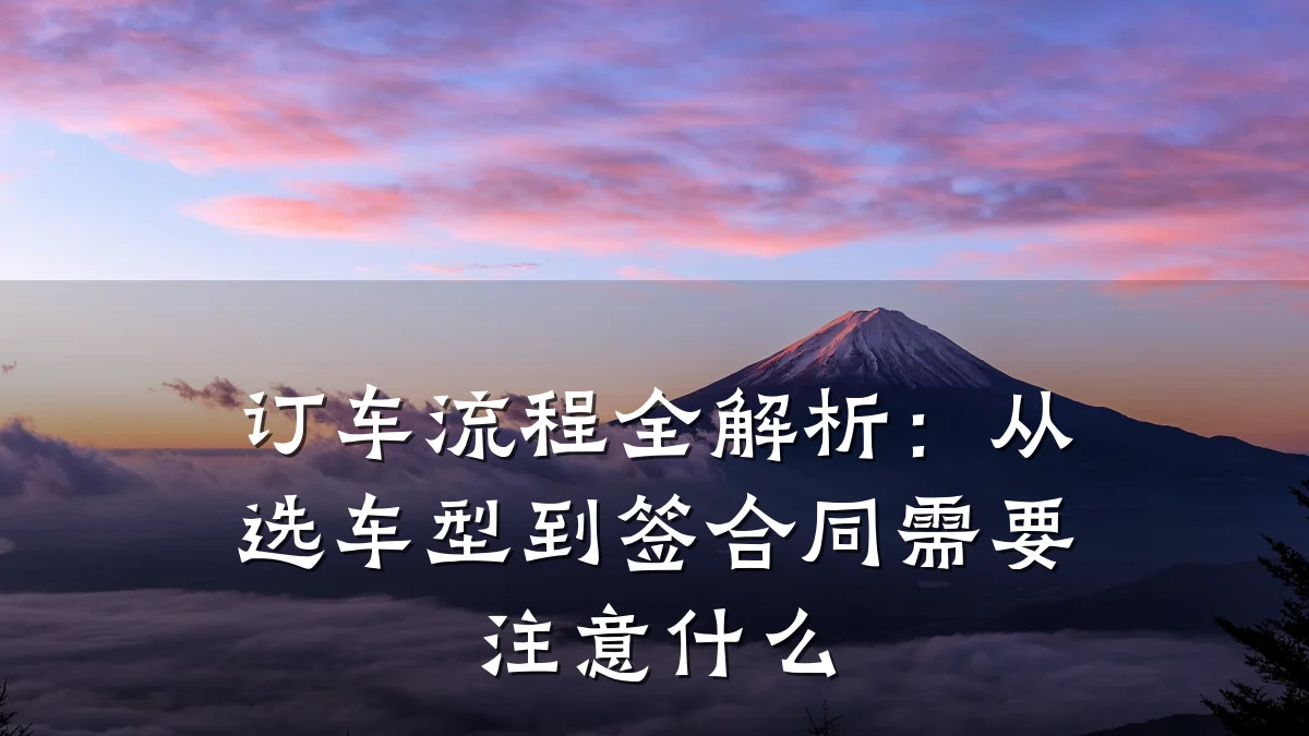 订车流程全解析:从选车型到签合同需要注意什么