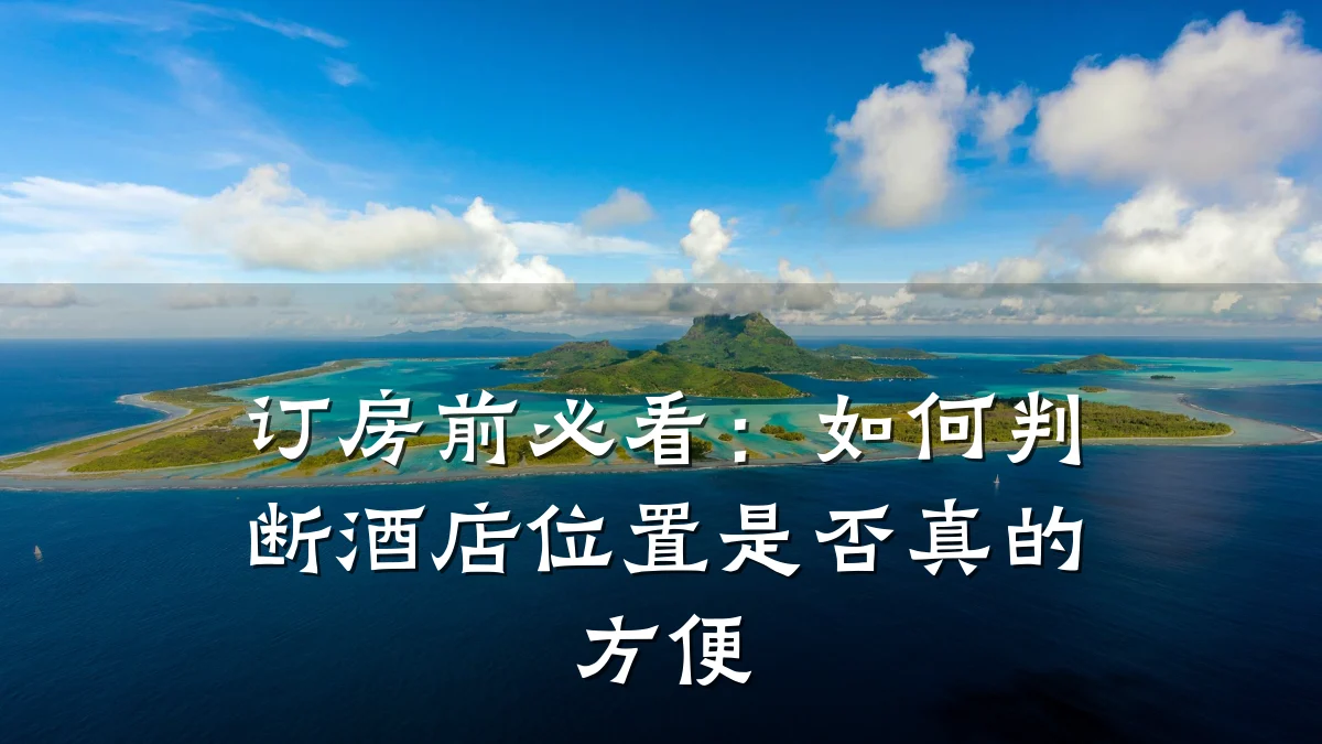 订房前必看：如何判断酒店位置是否真的方便
