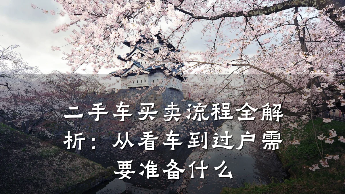 二手车买卖流程全解析：从看车到过户需要准备什么