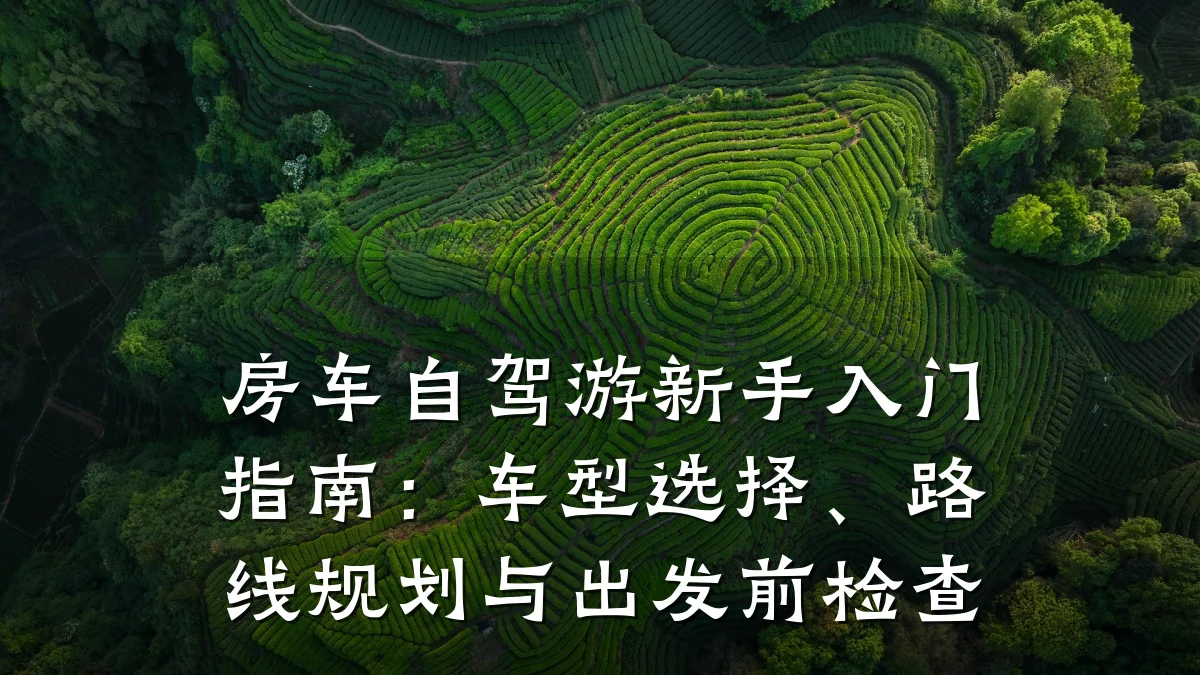 房车自驾游新手入门指南：车型选择、路线规划与出发前检查