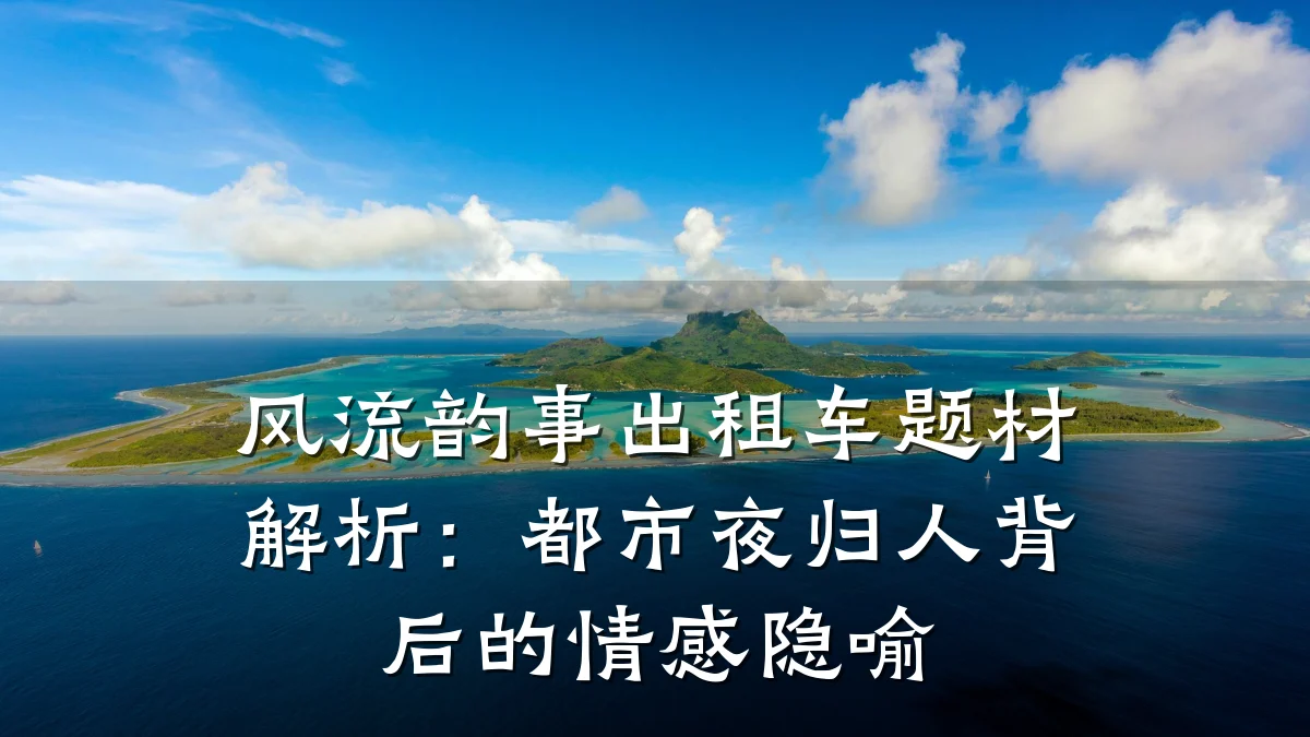 风流韵事出租车题材解析:都市夜归人背后的情感隐喻