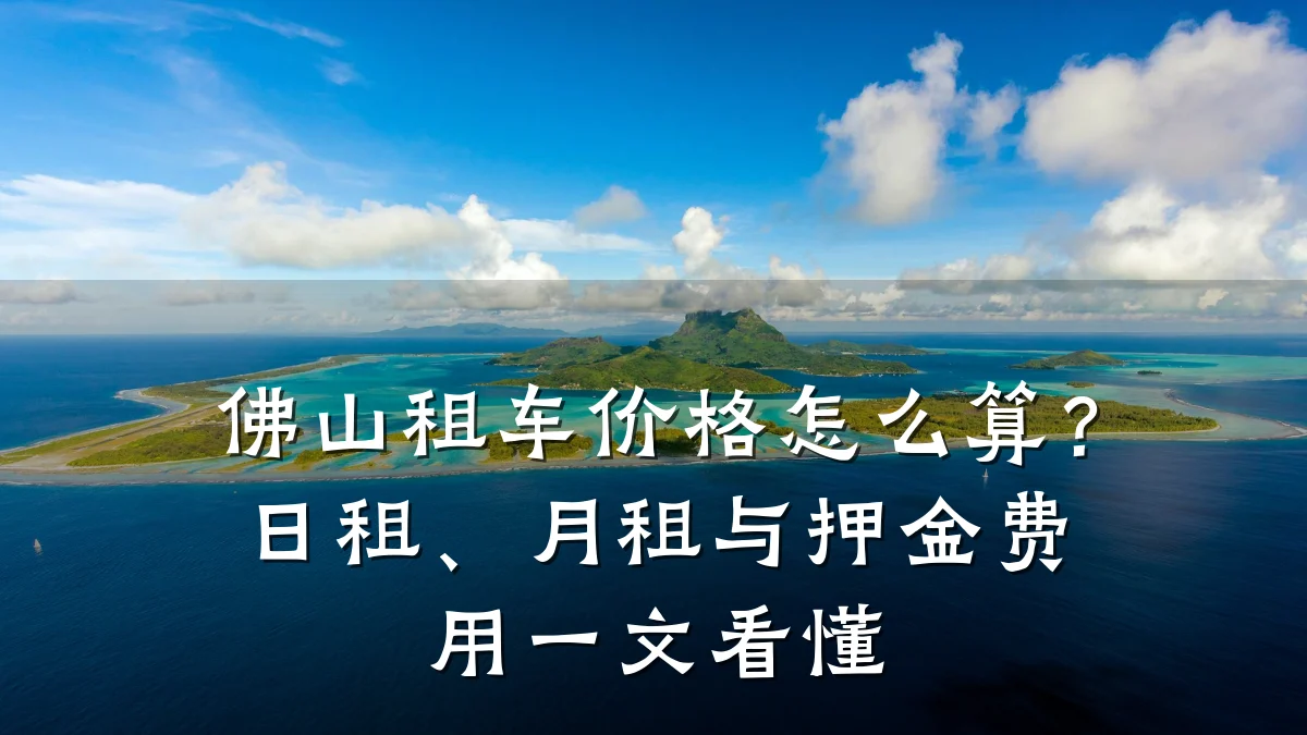 佛山租车价格怎么算?日租、月租与押金费用一文看懂