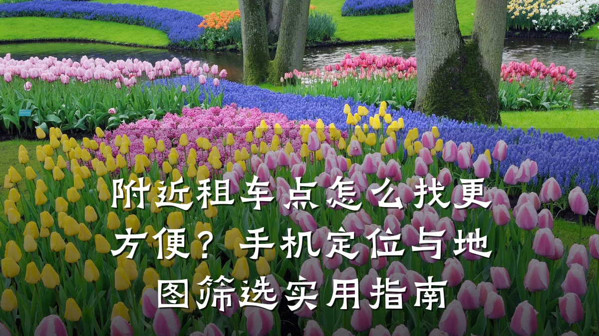 附近租车点怎么找更方便?手机定位与地图筛选实用指南