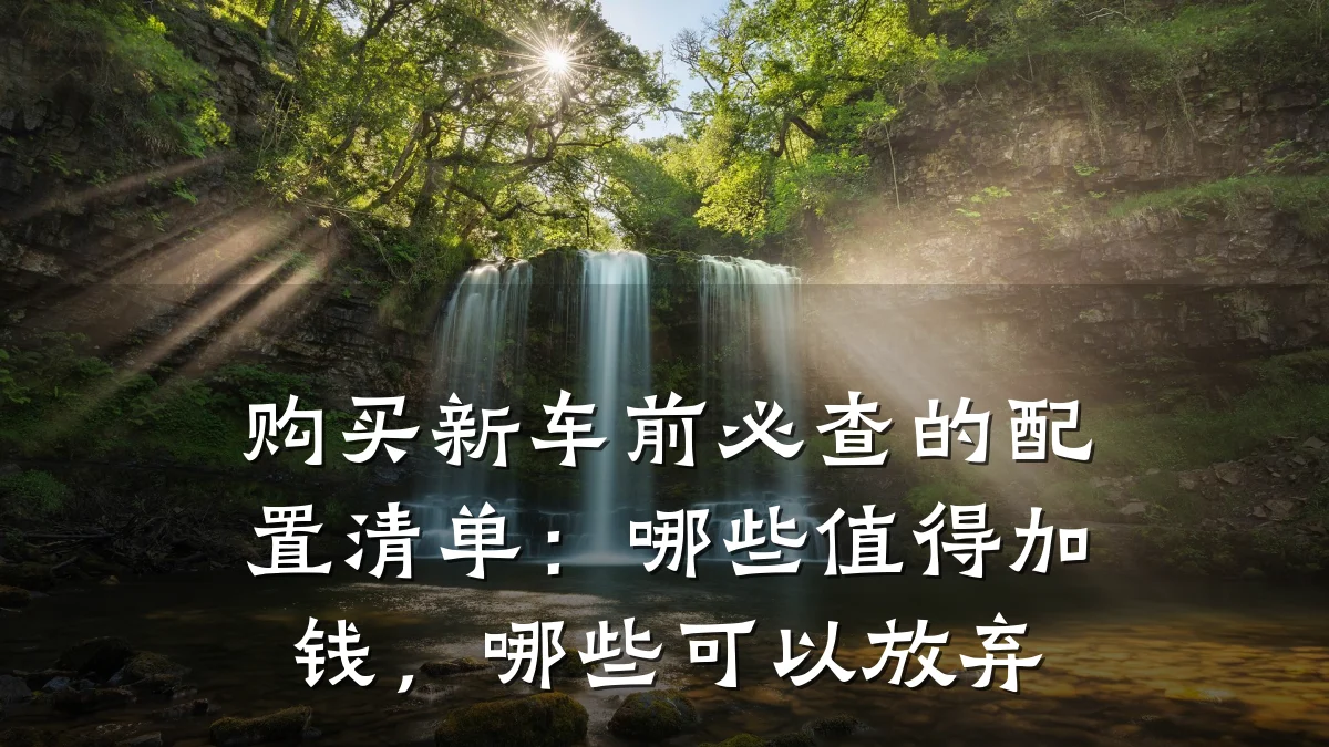购买新车前必查的配置清单:哪些值得加钱,哪些可以放弃