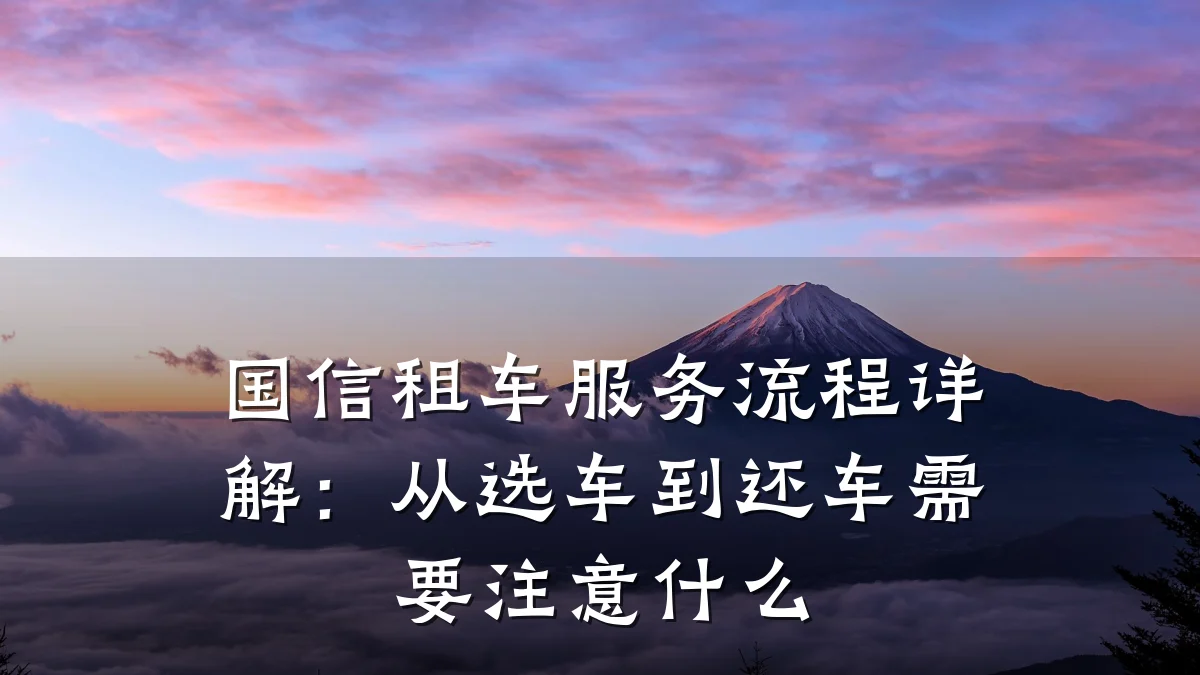 国信租车服务流程详解：从选车到还车需要注意什么