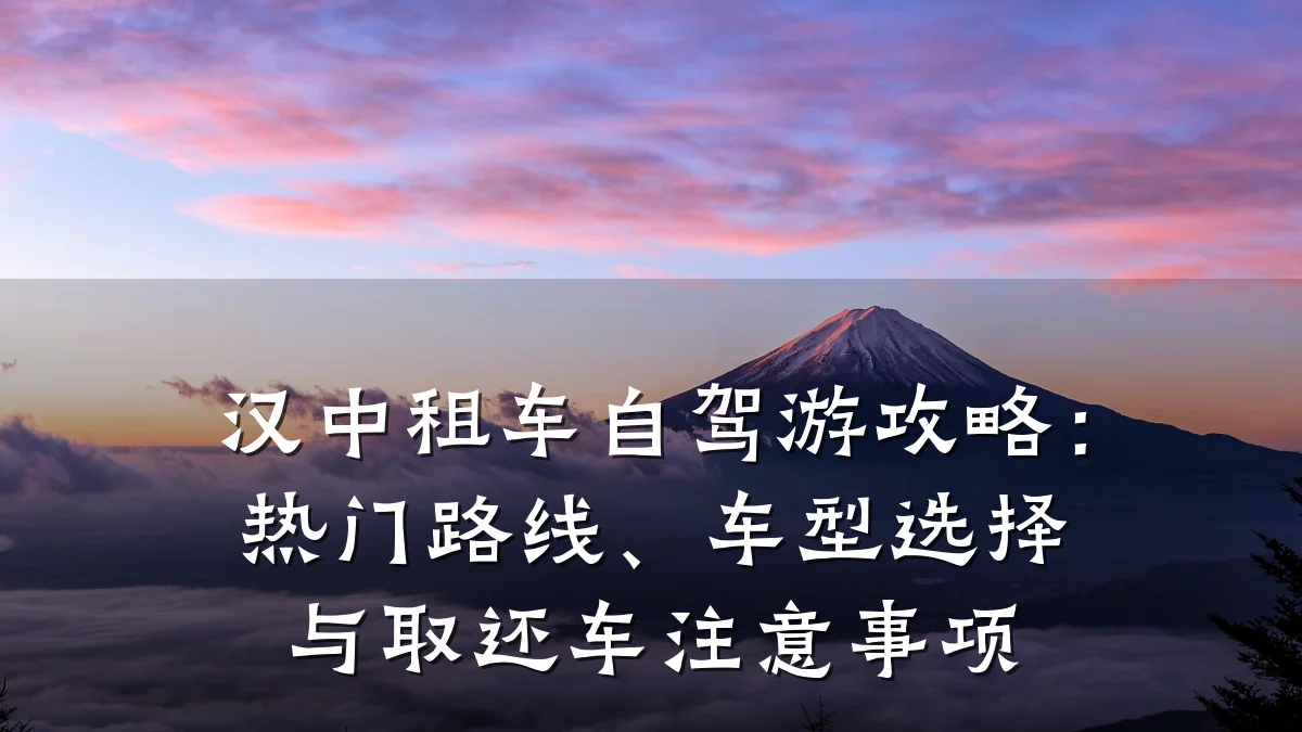 汉中租车自驾游攻略：热门路线、车型选择与取还车注意事项