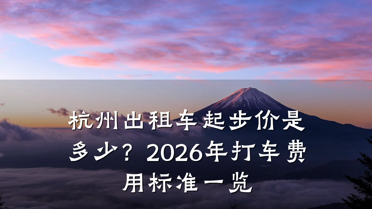 杭州出租车起步价是多少？2026年打车费用标准一览