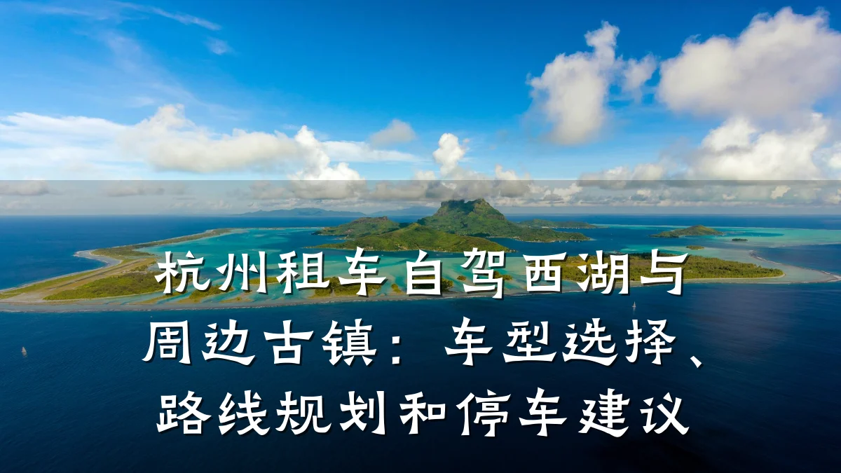 杭州租车自驾西湖与周边古镇:车型选择、路线规划和停车建议
