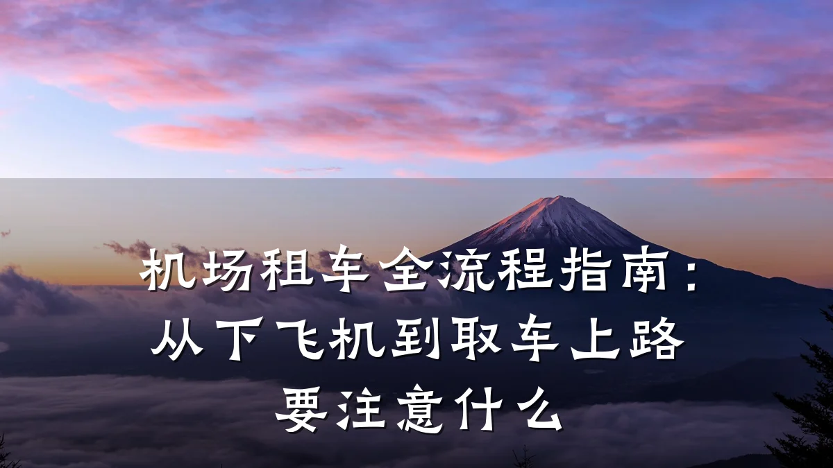 机场租车全流程指南:从下飞机到取车上路要注意什么