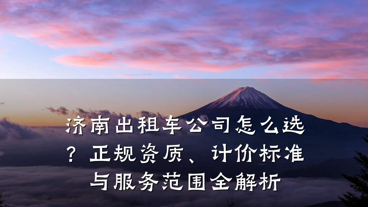济南出租车公司怎么选？正规资质、计价标准与服务范围全解析