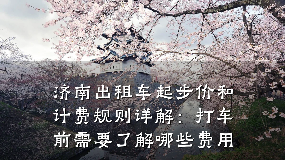 济南出租车起步价和计费规则详解：打车前需要了解哪些费用