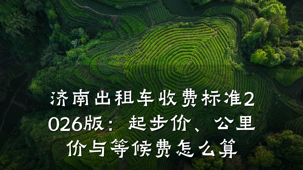 济南出租车收费标准2026版:起步价、公里价与等候费怎么算