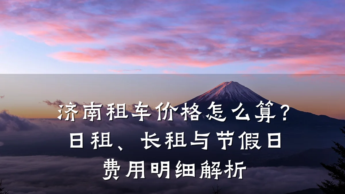 济南租车价格怎么算？日租、长租与节假日费用明细解析