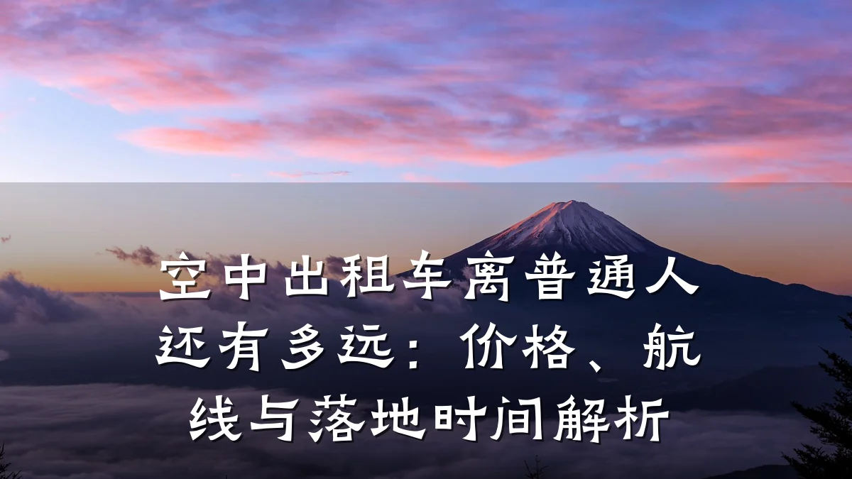空中出租车离普通人还有多远：价格、航线与落地时间解析