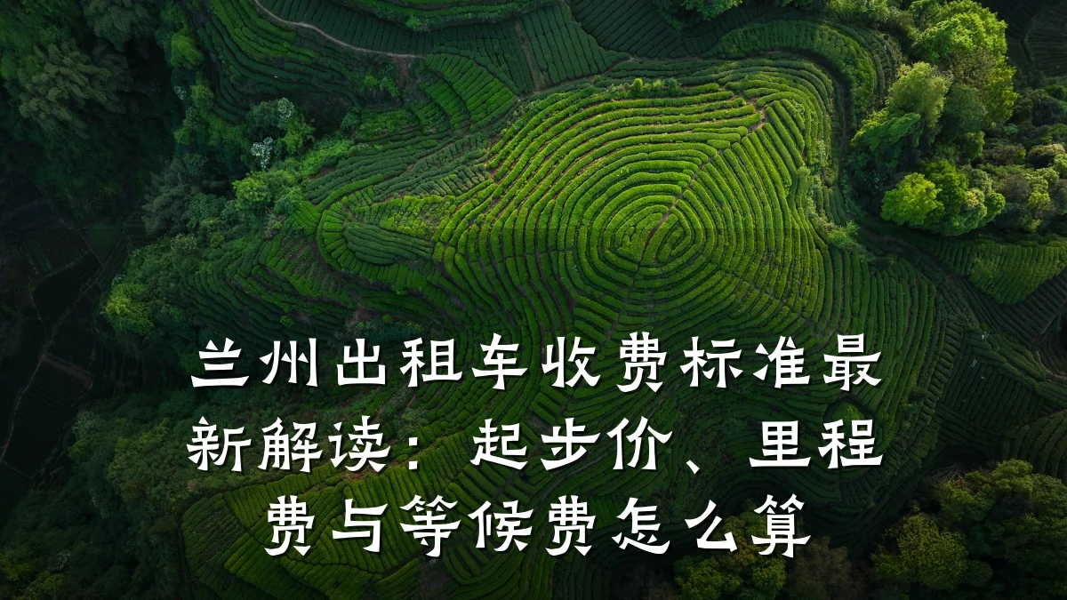 兰州出租车收费标准最新解读:起步价、里程费与等候费怎么算