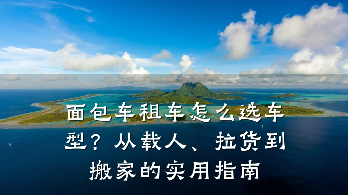 面包车租车怎么选车型？从载人、拉货到搬家的实用指南