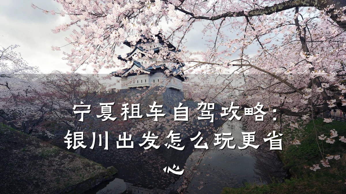 宁夏租车自驾攻略：银川出发怎么玩更省心