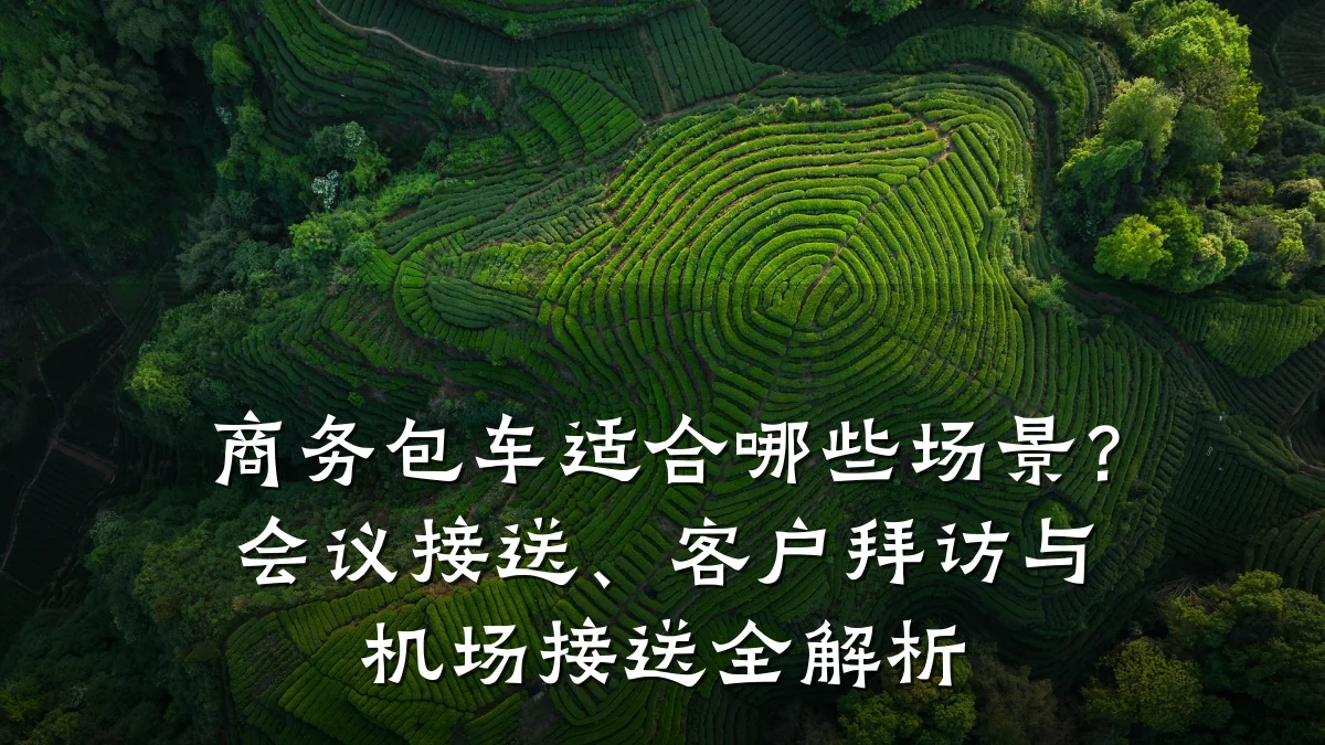 商务包车适合哪些场景?会议接送、客户拜访与机场接送全解析