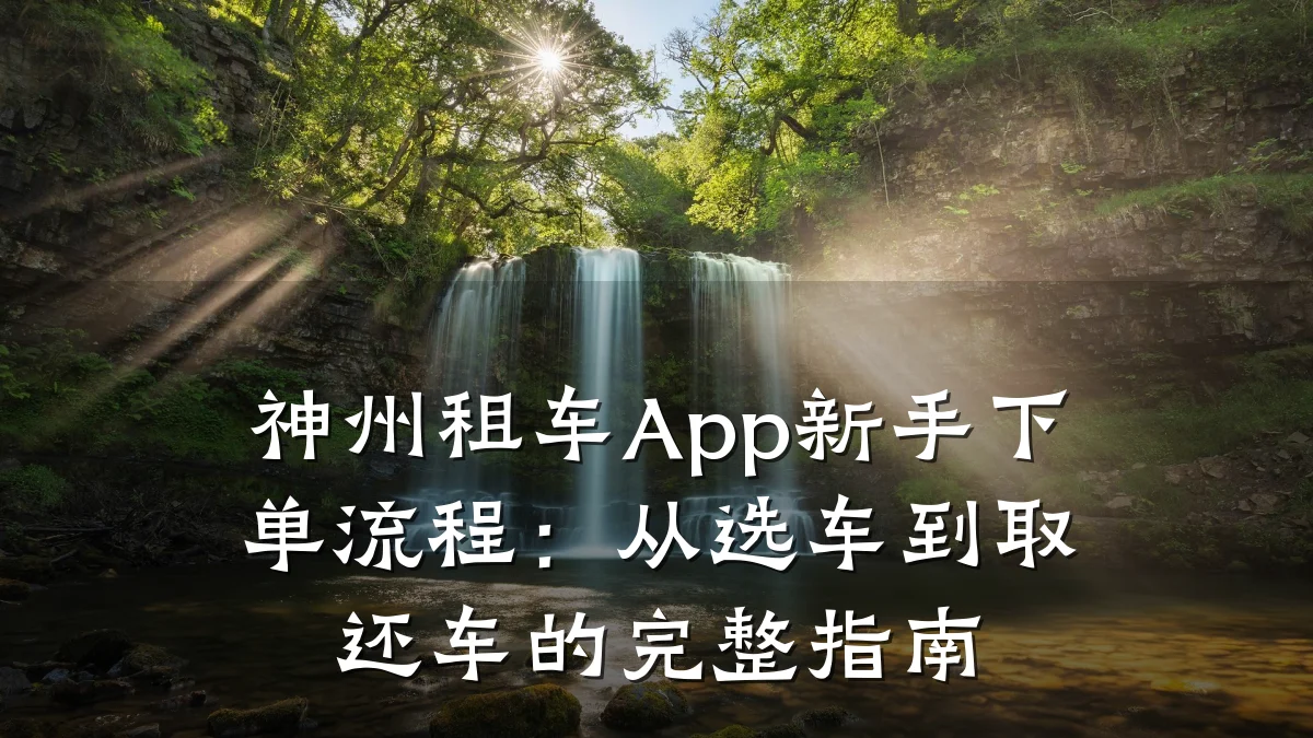 神州租车App新手下单流程:从选车到取还车的完整指南