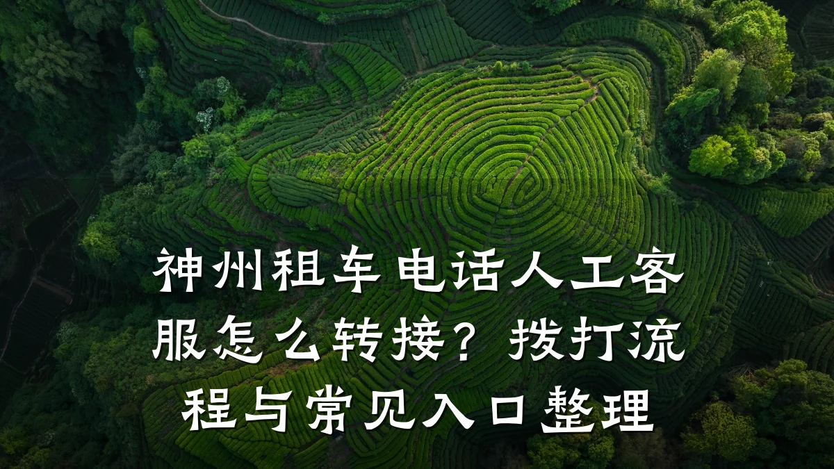 神州租车电话人工客服怎么转接？拨打流程与常见入口整理