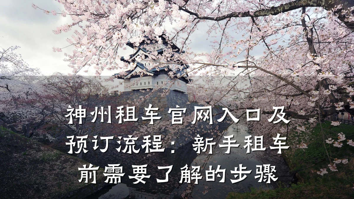 神州租车官网入口及预订流程：新手租车前需要了解的步骤