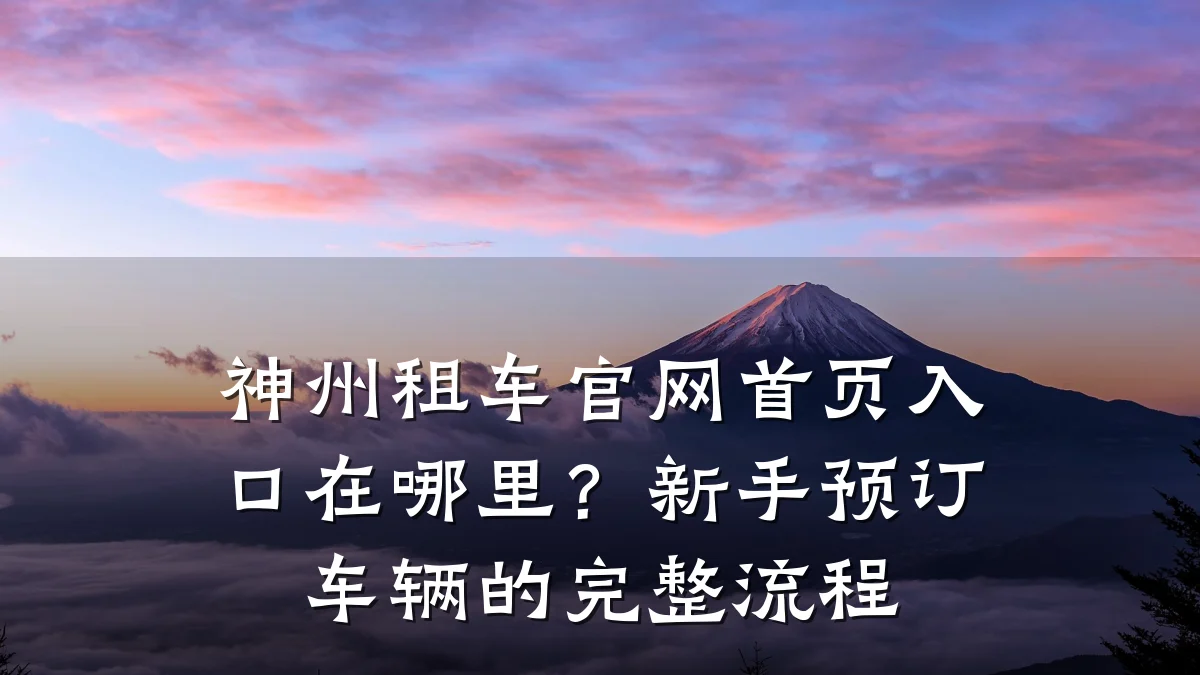 神州租车官网首页入口在哪里?新手预订车辆的完整流程