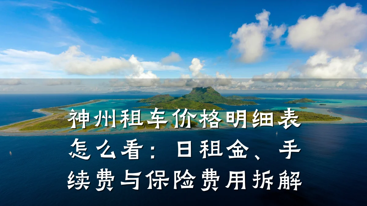 神州租车价格明细表怎么看:日租金、手续费与保险费用拆解