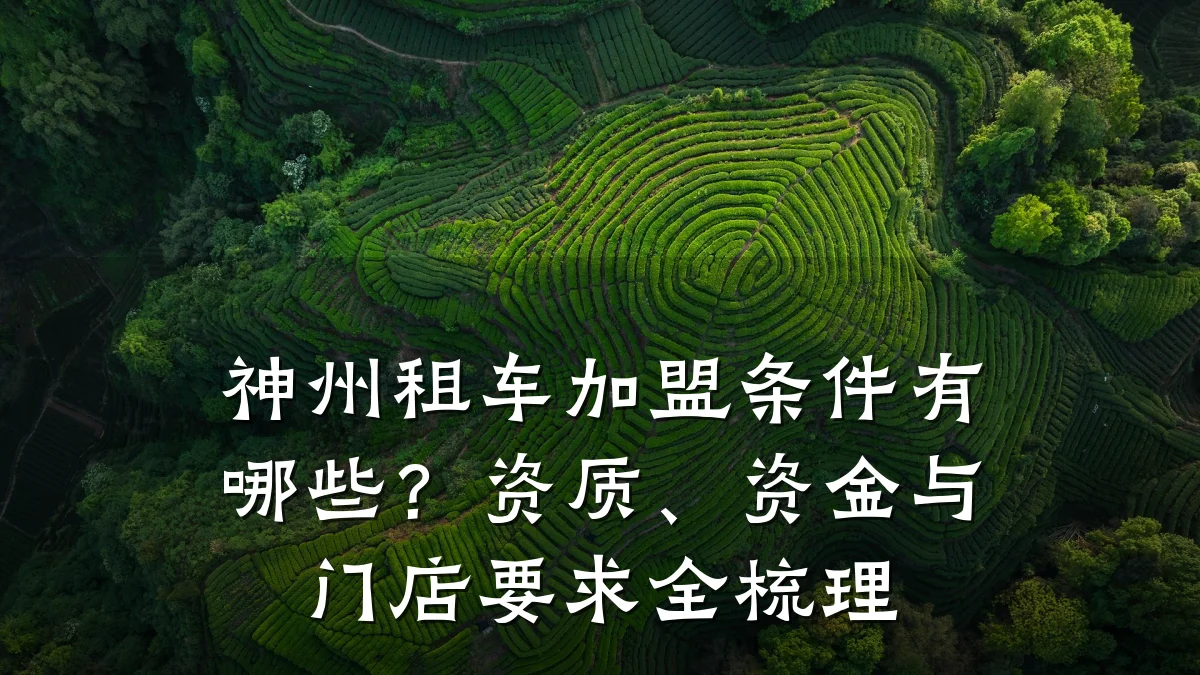 神州租车加盟条件有哪些？资质、资金与门店要求全梳理