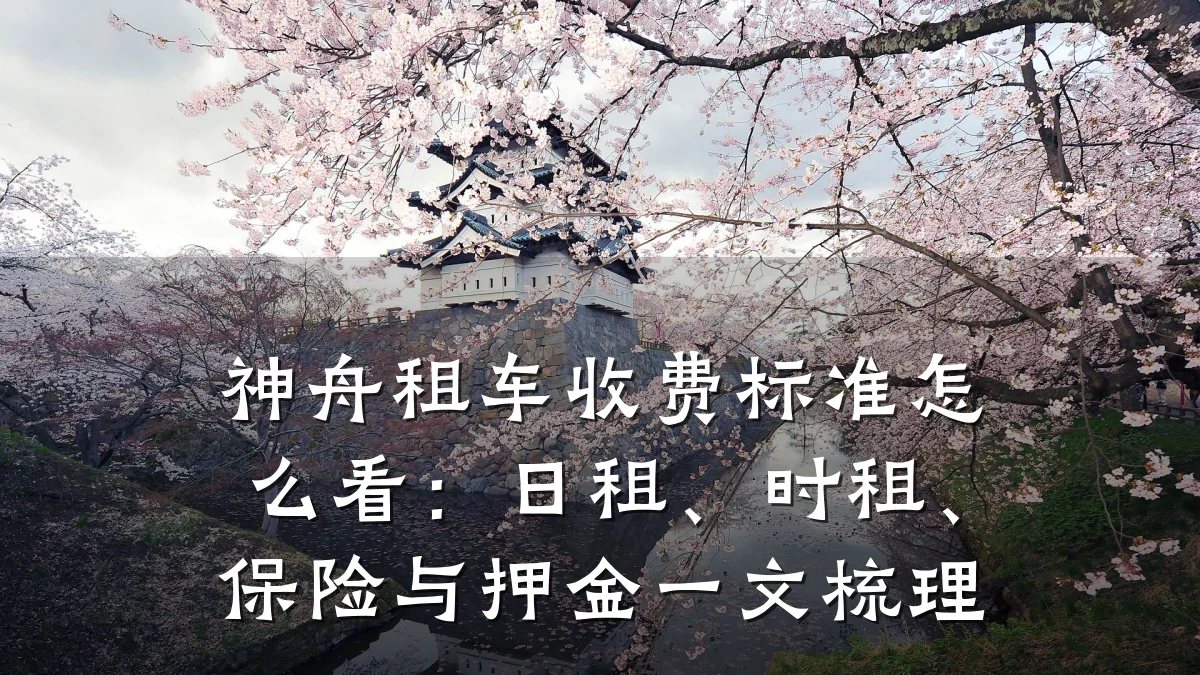 神舟租车收费标准怎么看：日租、时租、保险与押金一文梳理