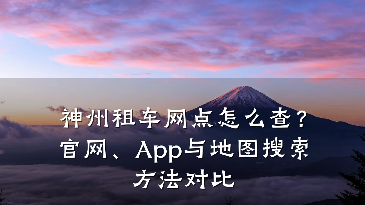 神州租车网点怎么查？官网、App与地图搜索方法对比