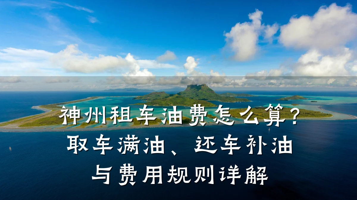 神州租车油费怎么算？取车满油、还车补油与费用规则详解