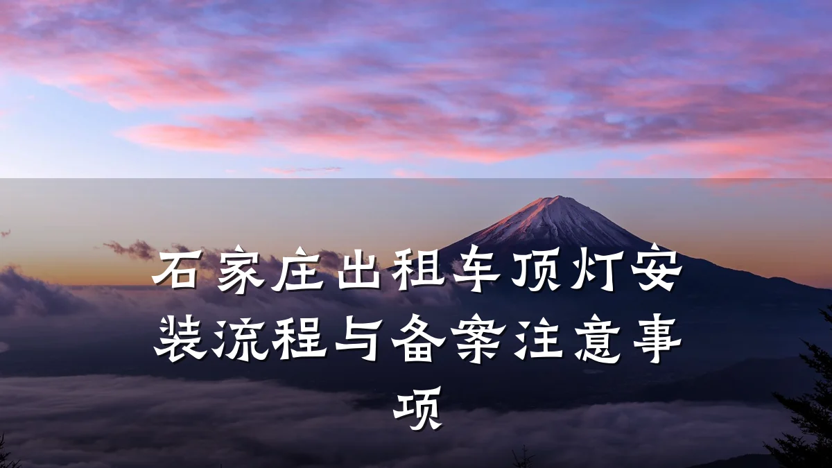 石家庄出租车顶灯安装流程与备案注意事项