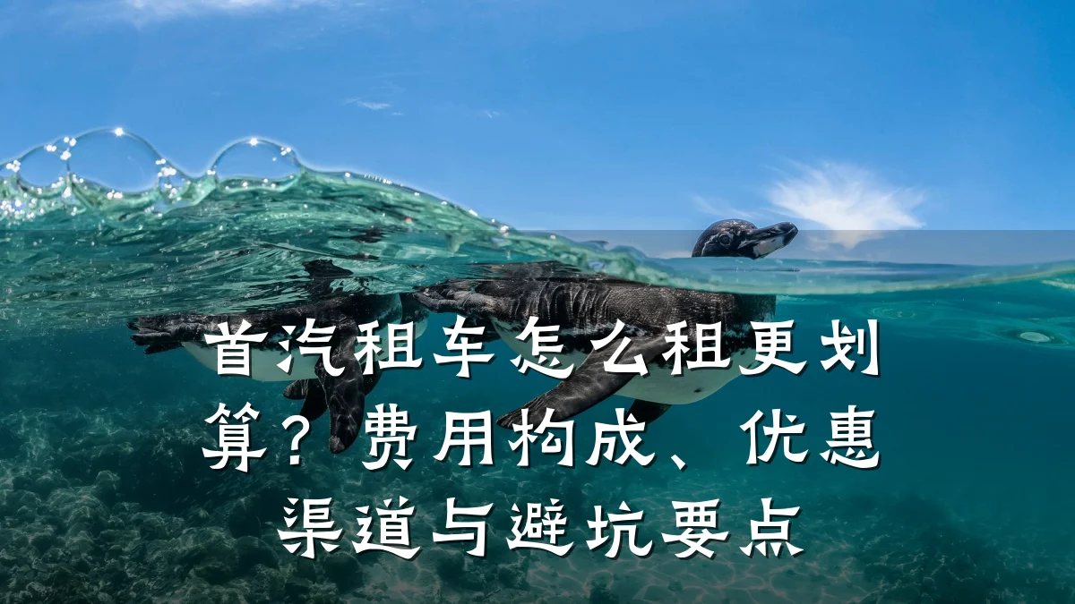 首汽租车怎么租更划算?费用构成、优惠渠道与避坑要点
