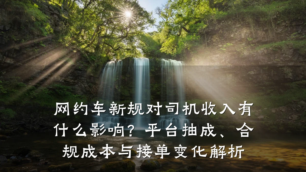 网约车新规对司机收入有什么影响？平台抽成、合规成本与接单变化解析