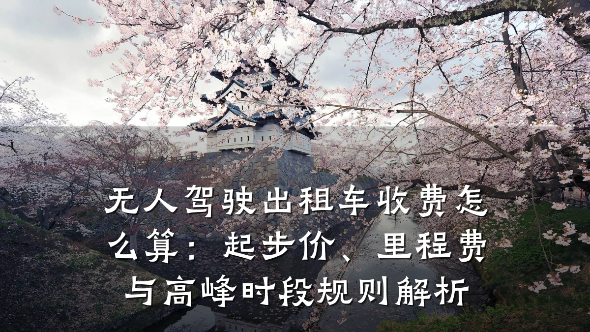 无人驾驶出租车收费怎么算:起步价、里程费与高峰时段规则解析