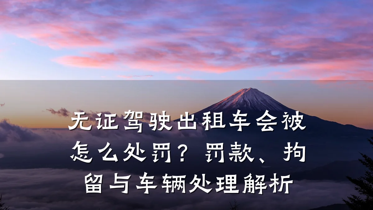 无证驾驶出租车会被怎么处罚？罚款、拘留与车辆处理解析