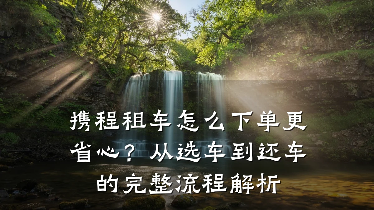 携程租车怎么下单更省心?从选车到还车的完整流程解析