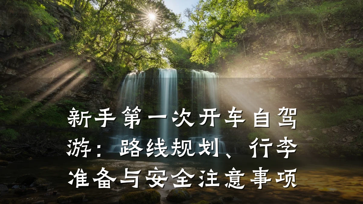 新手第一次开车自驾游：路线规划、行李准备与安全注意事项